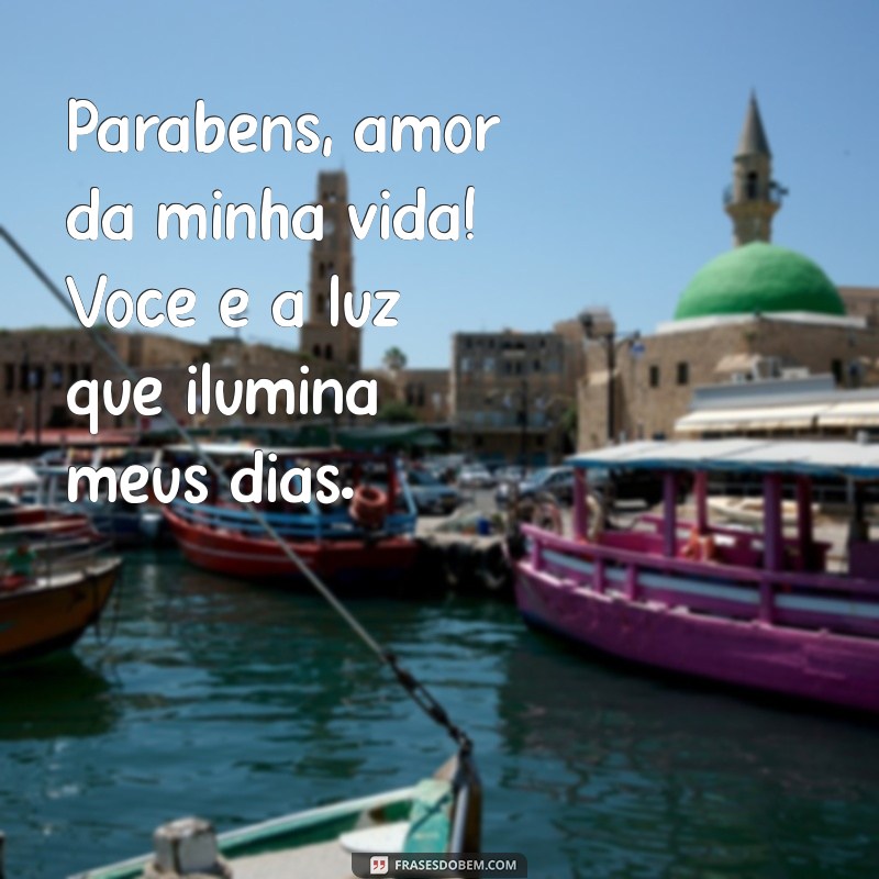 parabens amor da minha vida Parabéns, amor da minha vida! Você é a luz que ilumina meus dias.