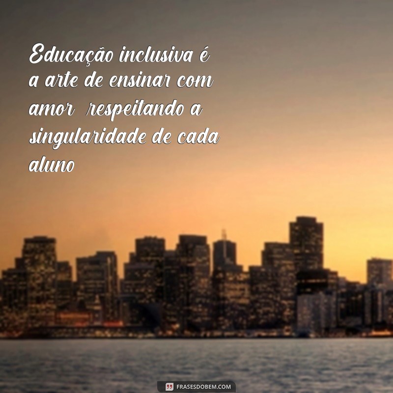 Frases Inspiradoras sobre Educação Especial Inclusiva: Promovendo a Inclusão e o Respeito 