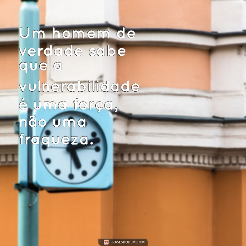 mensagem de homem de verdade Um homem de verdade sabe que a vulnerabilidade é uma força, não uma fraqueza.