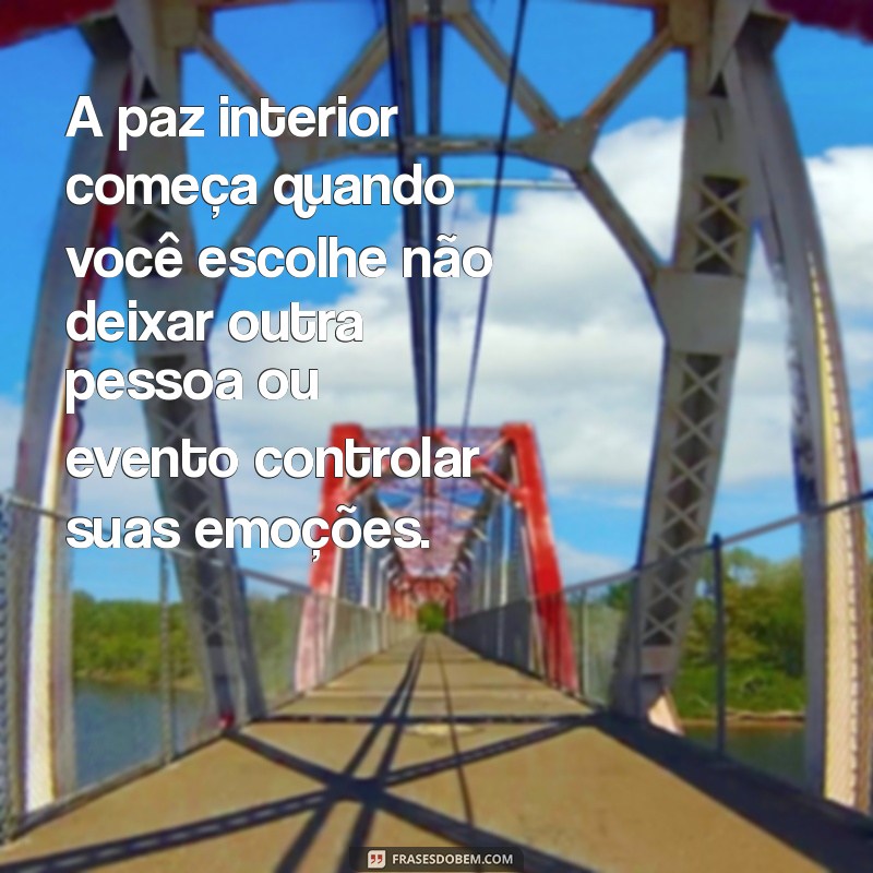 frases de espiritualidade A paz interior começa quando você escolhe não deixar outra pessoa ou evento controlar suas emoções.