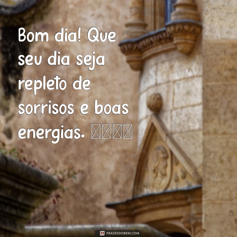 msg linda bom dia Bom dia! Que seu dia seja repleto de sorrisos e boas energias. 🌞