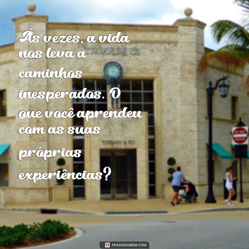 texto para reflexão Às vezes, a vida nos leva a caminhos inesperados. O que você aprendeu com as suas próprias experiências?