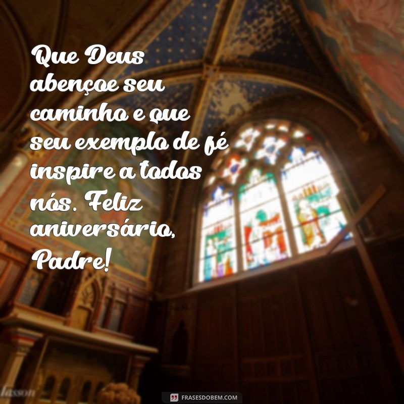 mensagem de aniversário padre Que Deus abençoe seu caminho e que seu exemplo de fé inspire a todos nós. Feliz aniversário, Padre!