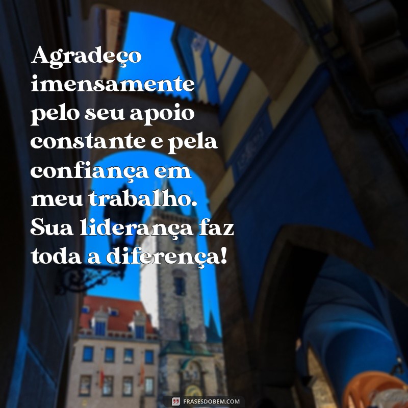 mensagem de agradecimento ao gestor Agradeço imensamente pelo seu apoio constante e pela confiança em meu trabalho. Sua liderança faz toda a diferença!