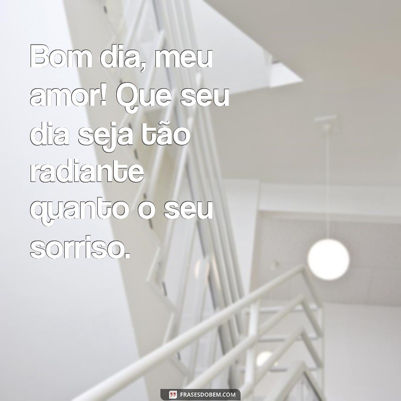 mensagem bom dia para alguém especial Bom dia, meu amor! Que seu dia seja tão radiante quanto o seu sorriso.