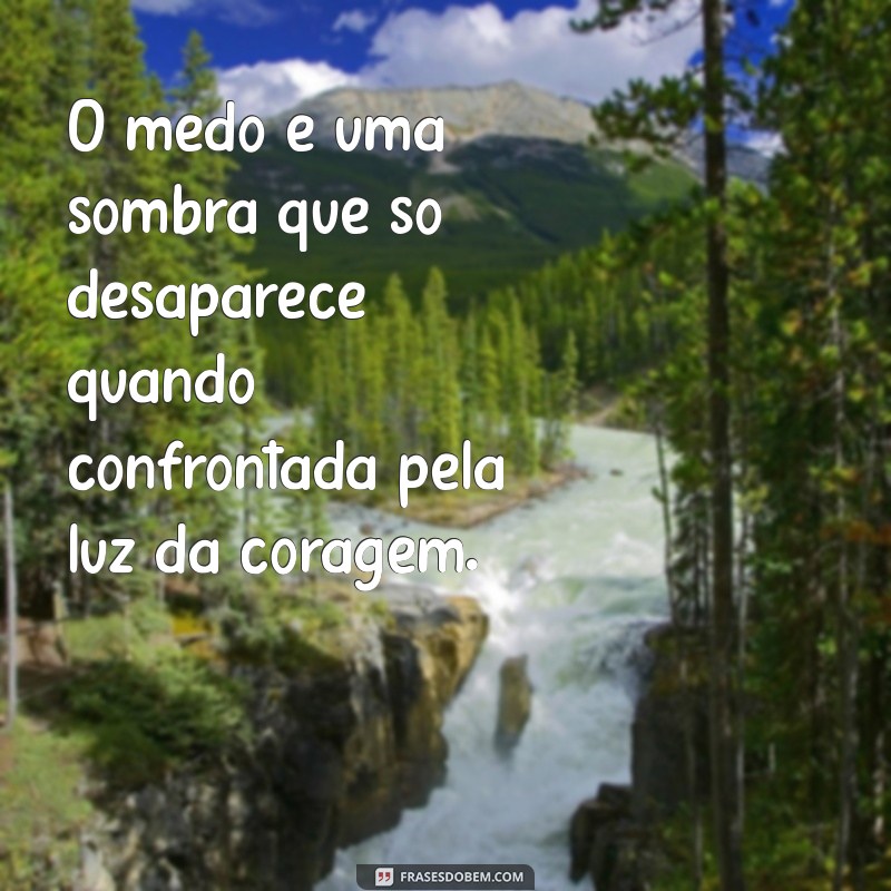 frases sobre o medo O medo é uma sombra que só desaparece quando confrontada pela luz da coragem.