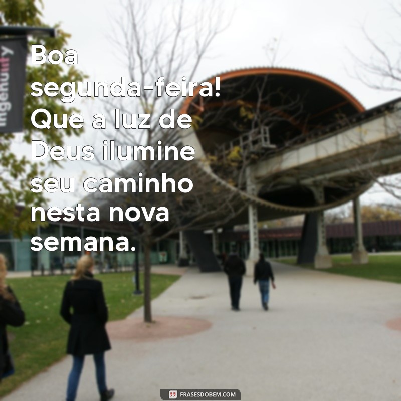 boa segunda feira com deus Boa segunda-feira! Que a luz de Deus ilumine seu caminho nesta nova semana.