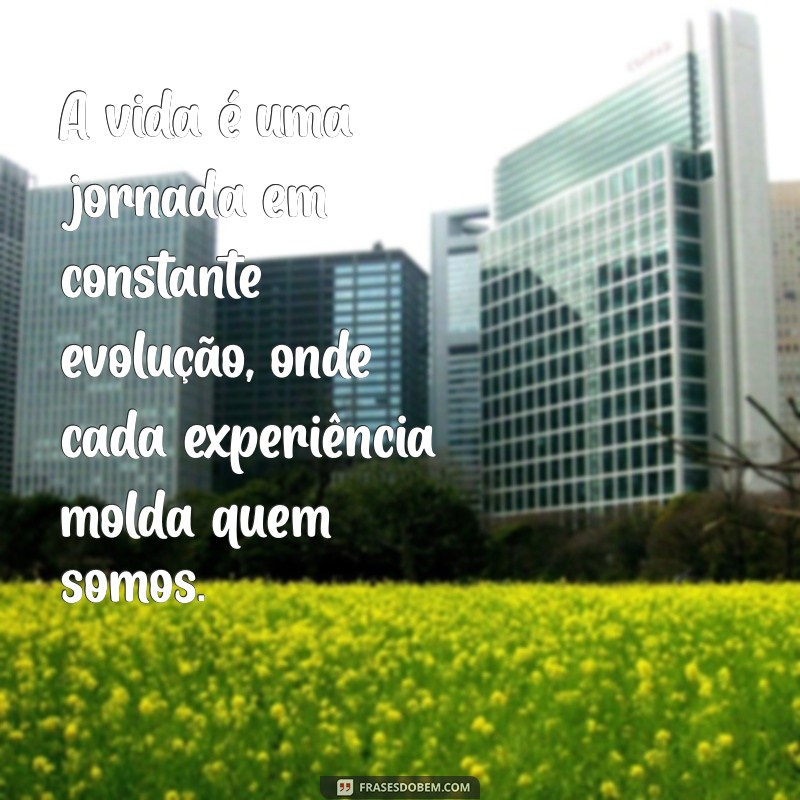 em constante evolução A vida é uma jornada em constante evolução, onde cada experiência molda quem somos.