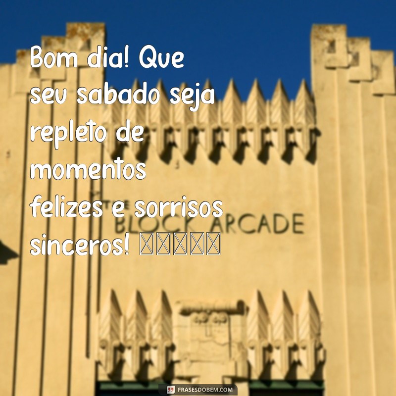 feliz sábado:q4mzpujaono= mensagem de bom dia para whatsapp Bom dia! Que seu sábado seja repleto de momentos felizes e sorrisos sinceros! 🌞✨