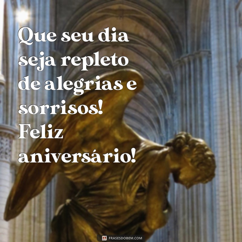 melhores frases de feliz aniversário Que seu dia seja repleto de alegrias e sorrisos! Feliz aniversário!