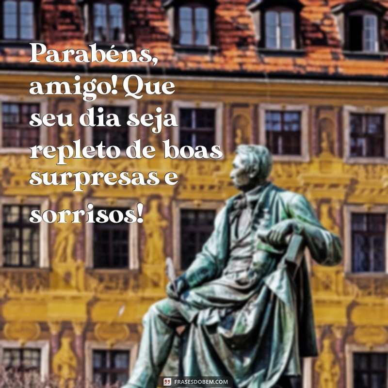 parabéns para seu amigo Parabéns, amigo! Que seu dia seja repleto de boas surpresas e sorrisos!