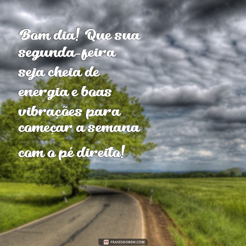 mensagem de bom dia segunda e boa semana Bom dia! Que sua segunda-feira seja cheia de energia e boas vibrações para começar a semana com o pé direito!