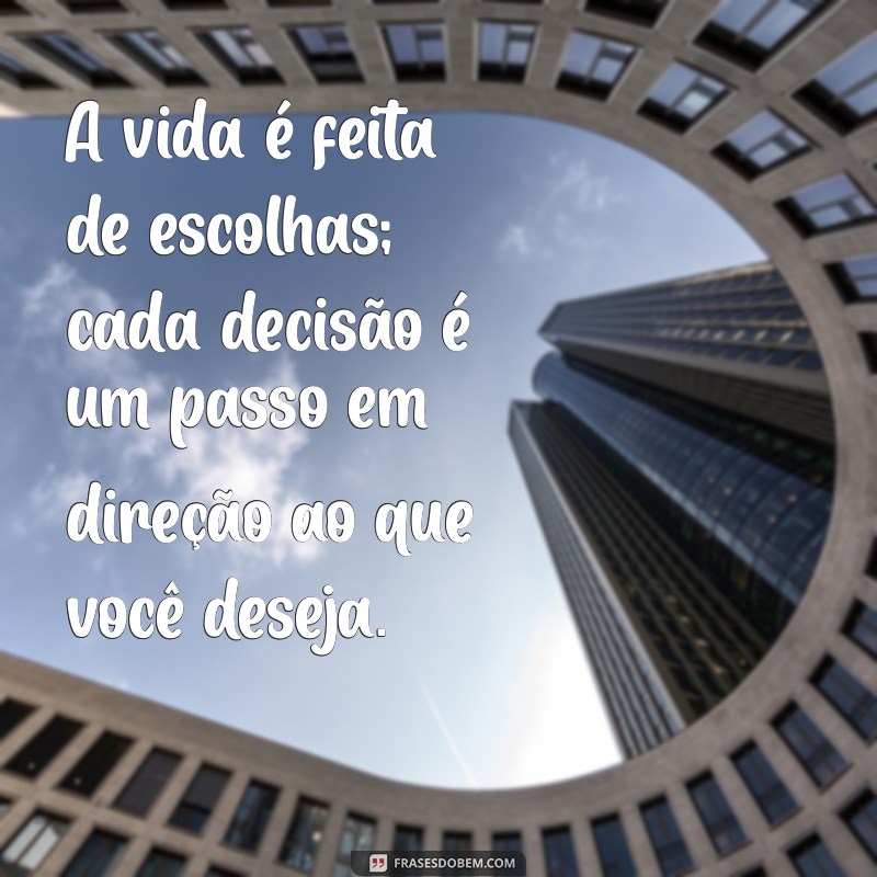 textos curtos A vida é feita de escolhas; cada decisão é um passo em direção ao que você deseja.