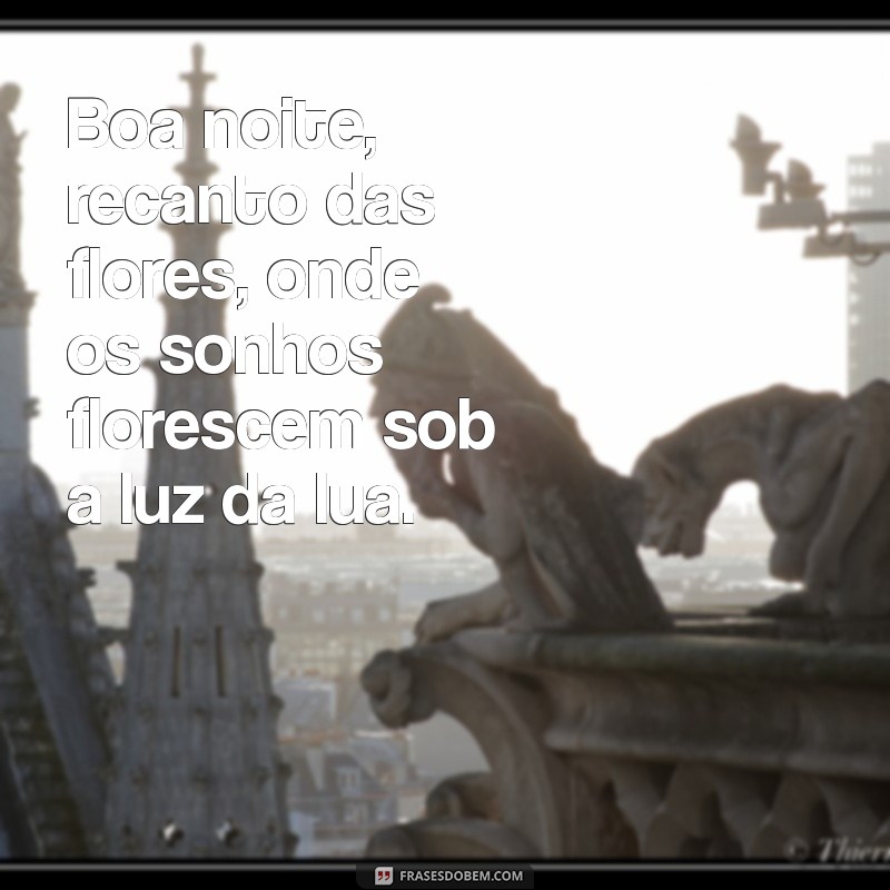 boa noite recanto das flores Boa noite, recanto das flores, onde os sonhos florescem sob a luz da lua.