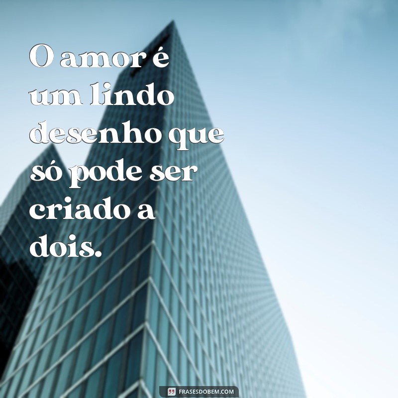 frases de amor desenho O amor é um lindo desenho que só pode ser criado a dois.