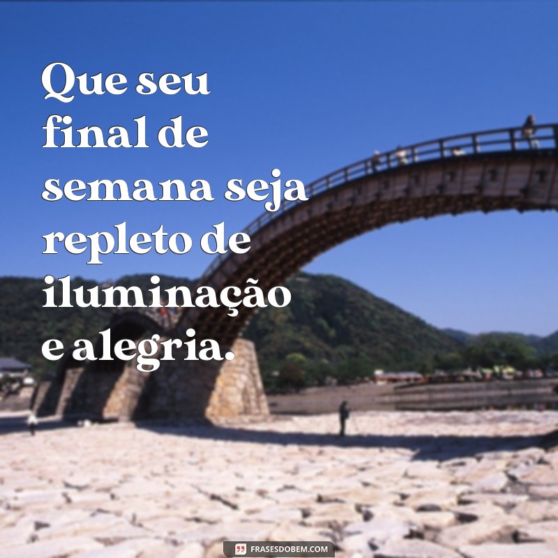 desejo um final de semana abençoado Que seu final de semana seja repleto de iluminação e alegria.