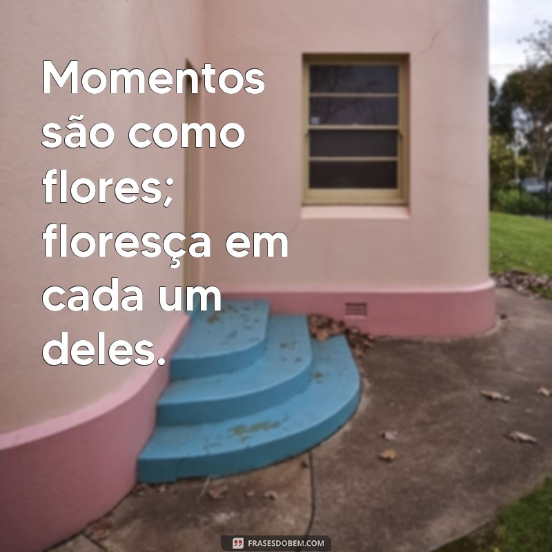 Aproveite Cada Momento: Frases Inspiradoras para Viver Intensamente 