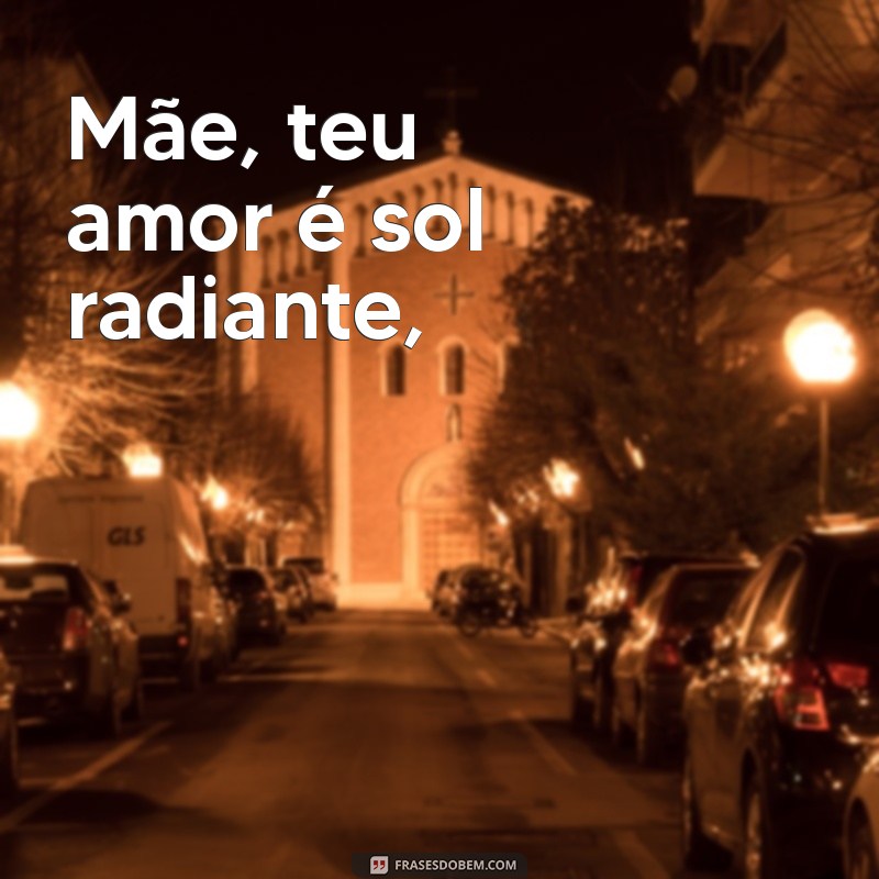 poesias para mãe Mãe, teu amor é sol radiante,