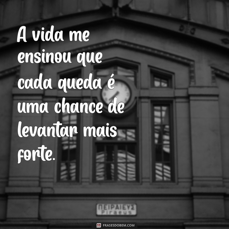 mensagem a vida me ensinou a nunca desistir A vida me ensinou que cada queda é uma chance de levantar mais forte.