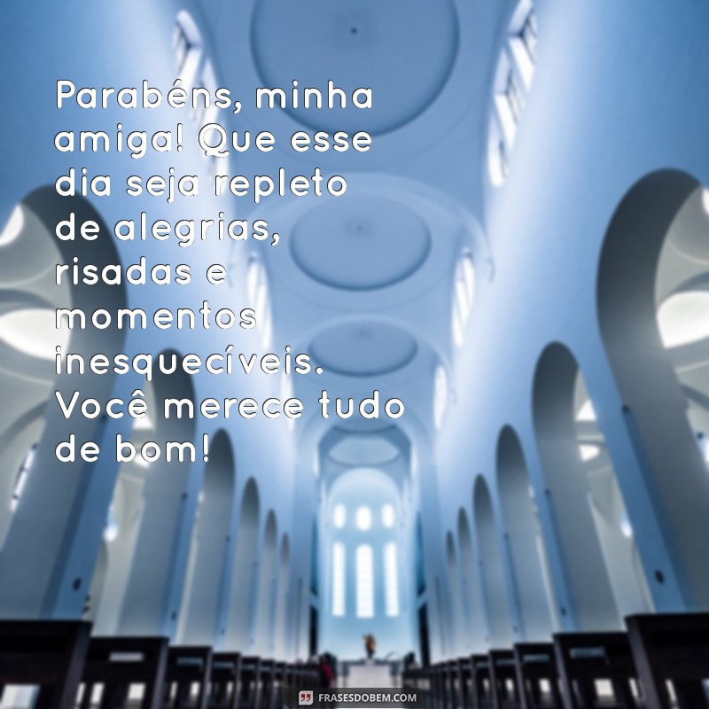 mensagem de parabéns para amiga especial Parabéns, minha amiga! Que esse dia seja repleto de alegrias, risadas e momentos inesquecíveis. Você merece tudo de bom!