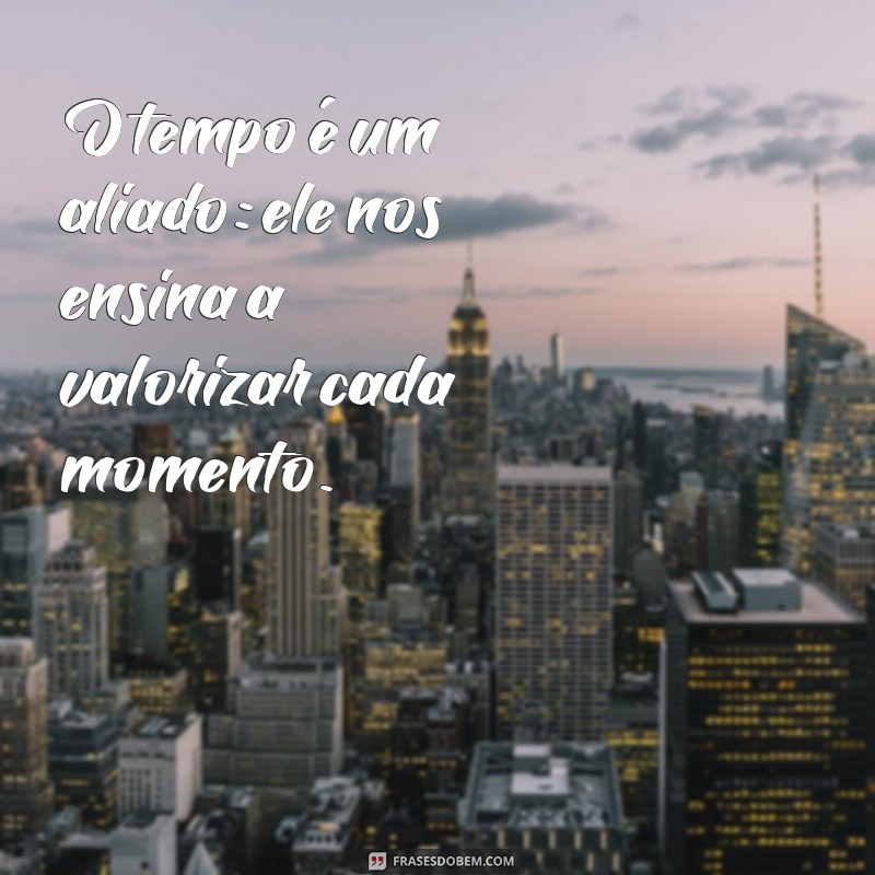 mito de cronos O tempo é um aliado: ele nos ensina a valorizar cada momento.