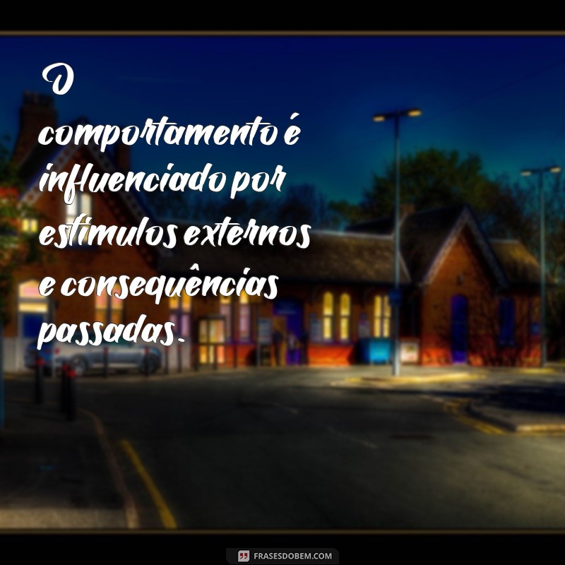 frases de psicologia comportamental O comportamento é influenciado por estímulos externos e consequências passadas.