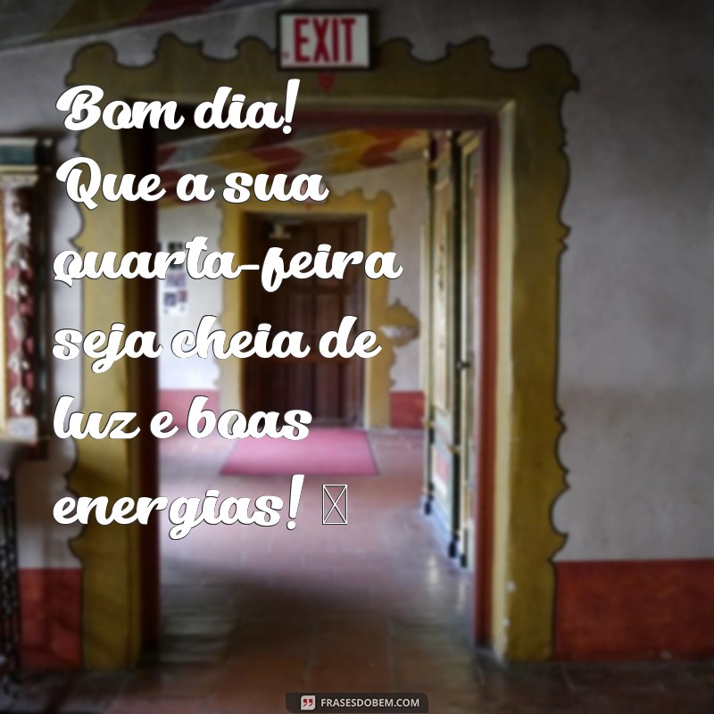 quarta feira mensagem de bom dia para whatsapp Bom dia! Que a sua quarta-feira seja cheia de luz e boas energias! ✨