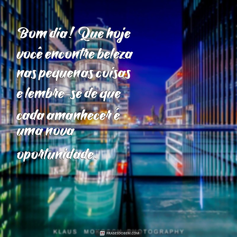 mensagem de bom dia com reflexão e carinho Bom dia! Que hoje você encontre beleza nas pequenas coisas e lembre-se de que cada amanhecer é uma nova oportunidade.