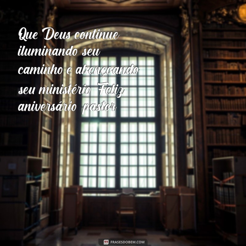 mensagem para pastor de aniversário Que Deus continue iluminando seu caminho e abençoando seu ministério. Feliz aniversário, pastor!