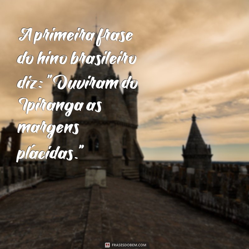 a primeira frases do hino brasileiro diz A primeira frase do hino brasileiro diz: 