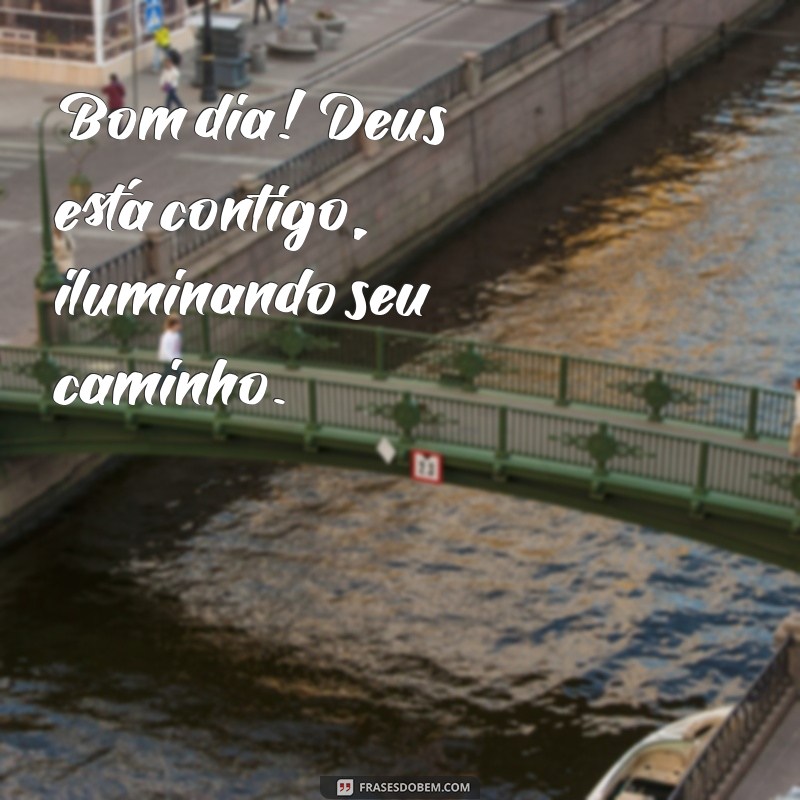 bom dia deus está contigo Bom dia! Deus está contigo, iluminando seu caminho.