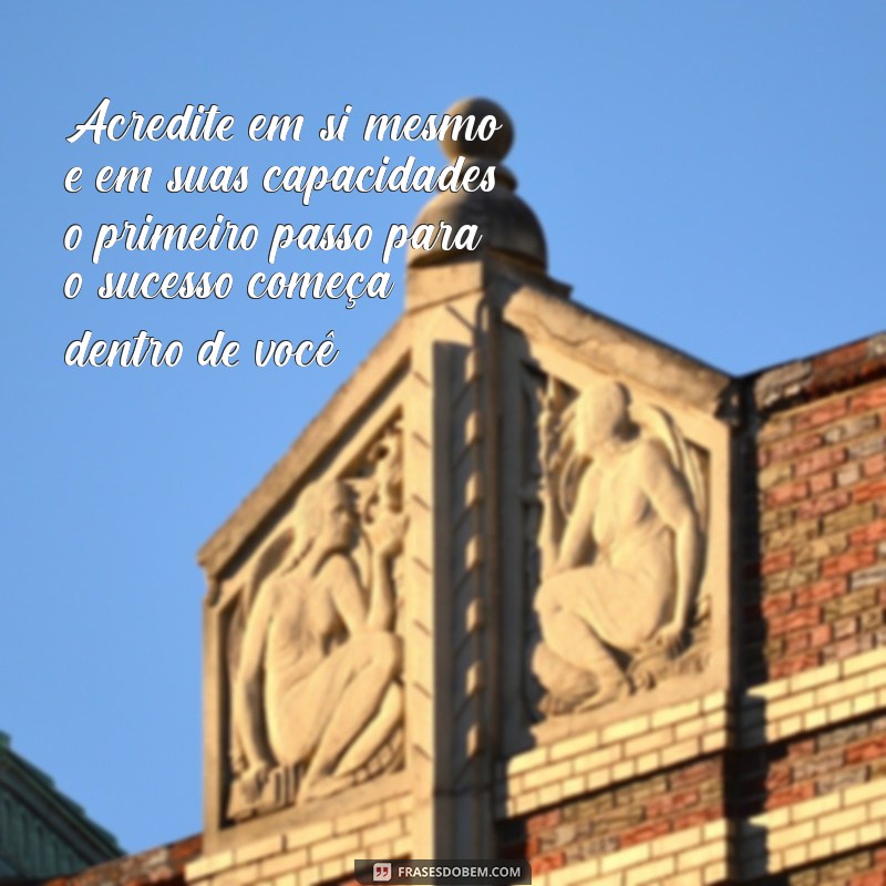 mensagens de otimismo e motivação Acredite em si mesmo e em suas capacidades; o primeiro passo para o sucesso começa dentro de você.