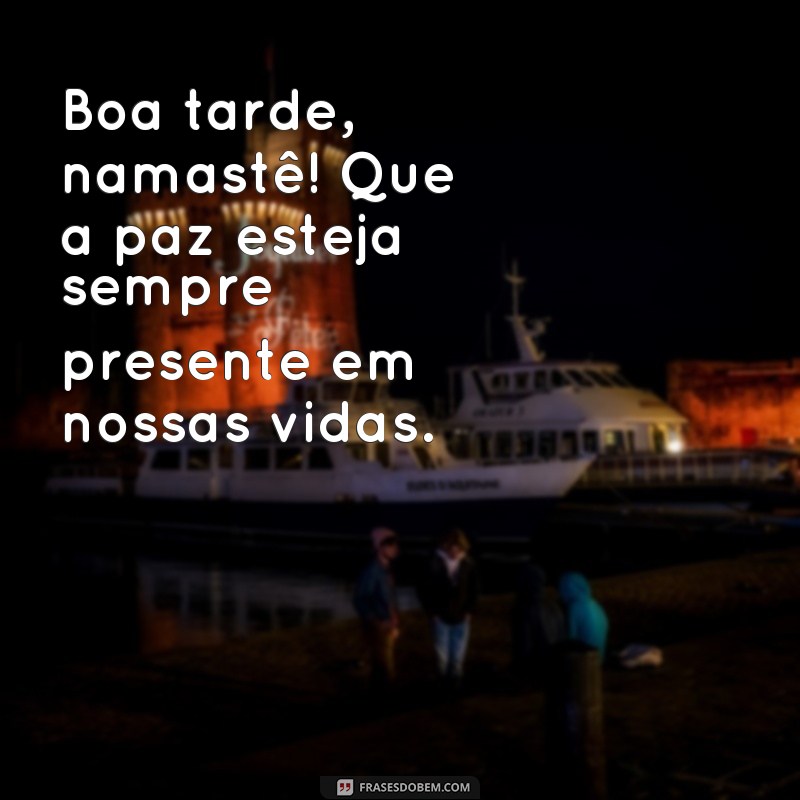 frases boa tarde namastê Boa tarde, namastê! Que a paz esteja sempre presente em nossas vidas.