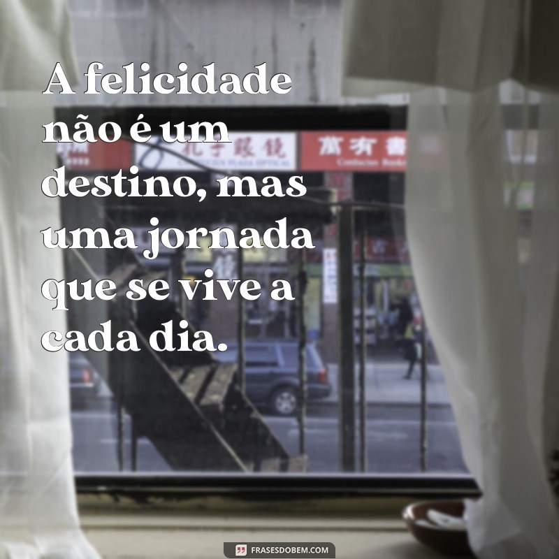 frases a procura da felicidade A felicidade não é um destino, mas uma jornada que se vive a cada dia.