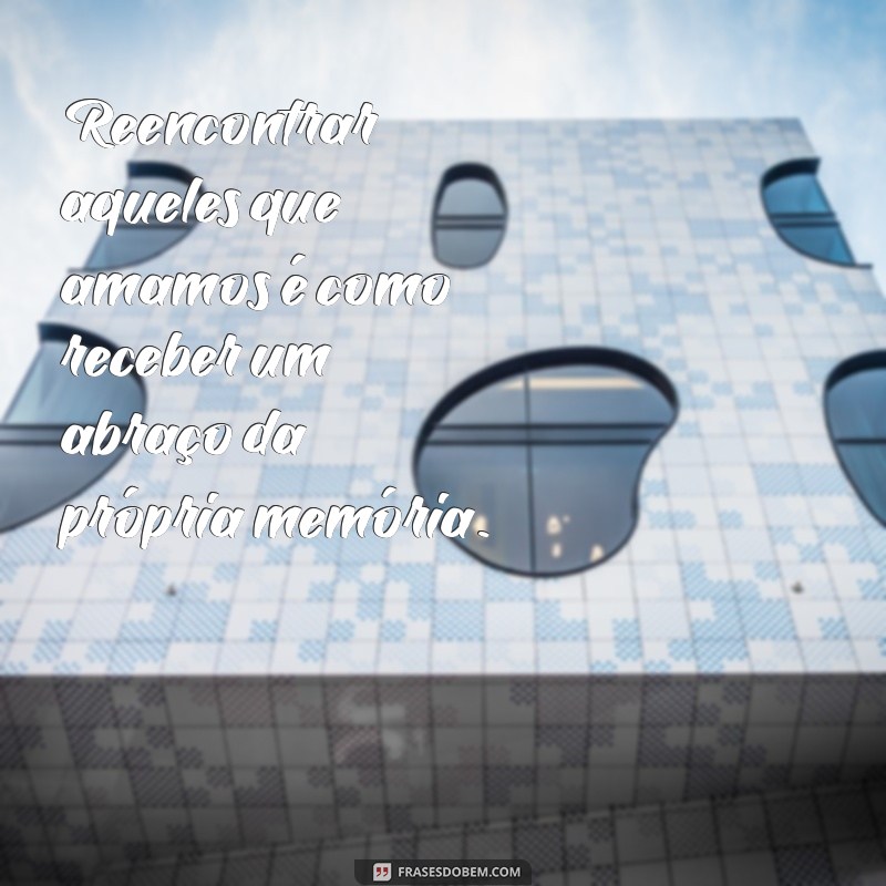 Frases Inspiradoras sobre Reencontro: Reflexões para o Coração 