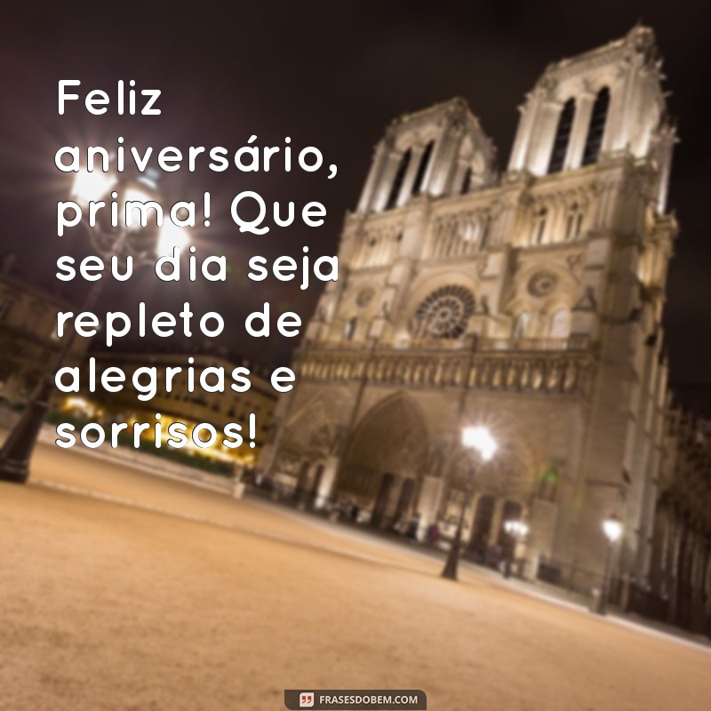 mensagem de aniversário para prima curta Feliz aniversário, prima! Que seu dia seja repleto de alegrias e sorrisos!