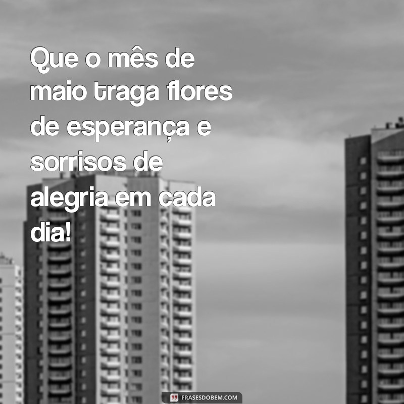 mensagem para mes de maio Que o mês de maio traga flores de esperança e sorrisos de alegria em cada dia!