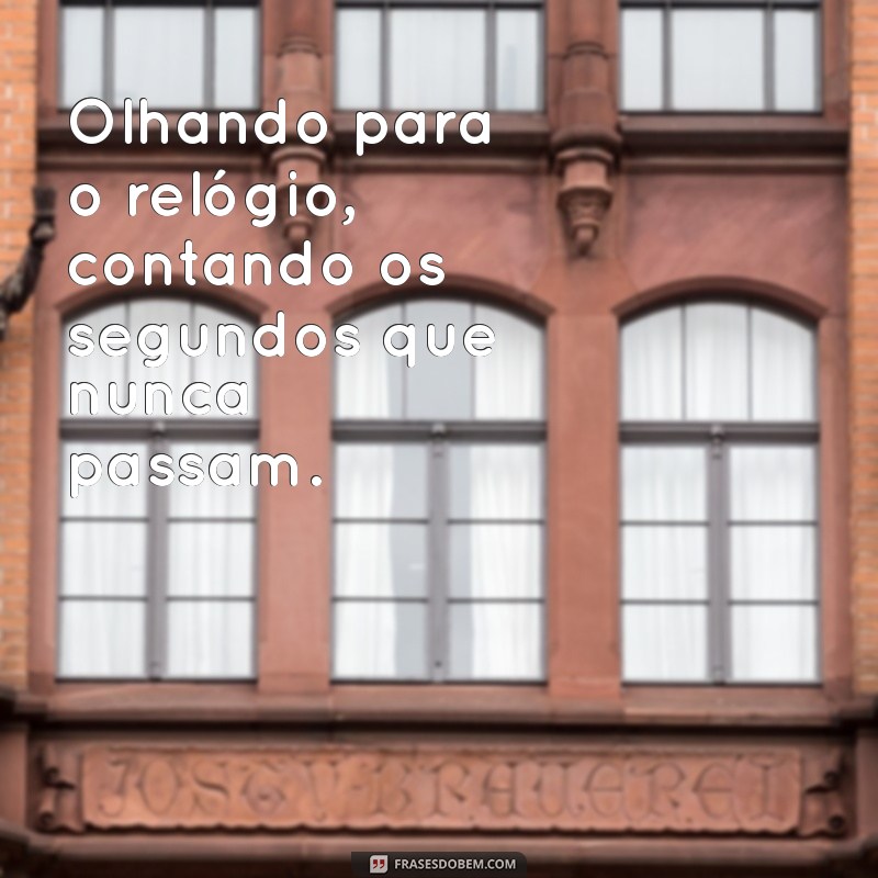 frases tedio Olhando para o relógio, contando os segundos que nunca passam.