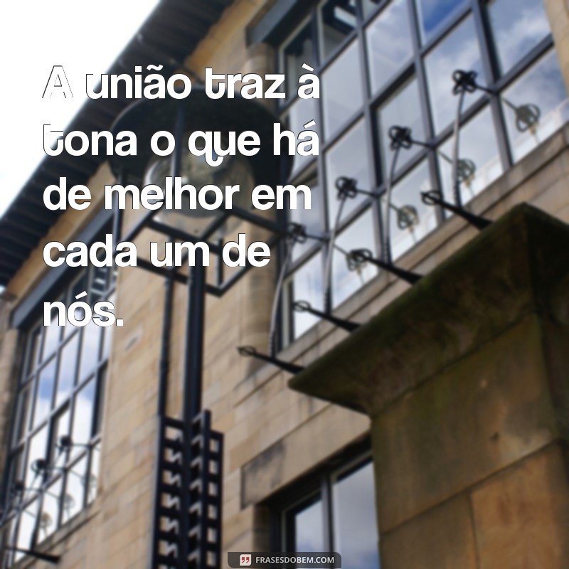 Frases Inspiradoras sobre União: Fortaleça Seus Laços 