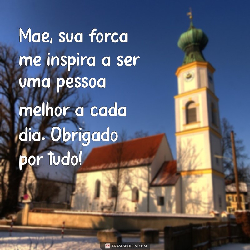 frases de filho para mãe de agradecimento Mãe, sua força me inspira a ser uma pessoa melhor a cada dia. Obrigado por tudo!