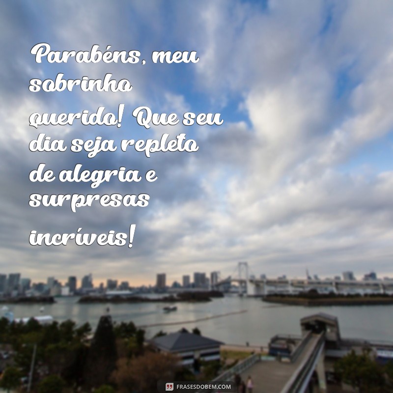 parabéns meu sobrinho querido Parabéns, meu sobrinho querido! Que seu dia seja repleto de alegria e surpresas incríveis!