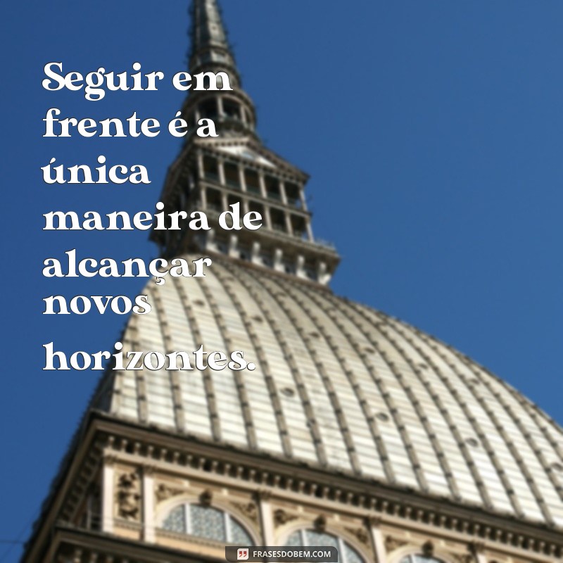 frases seguir em frente frases Seguir em frente é a única maneira de alcançar novos horizontes.