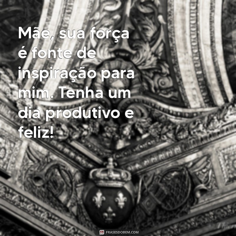 Frases Inspiradoras de Bom Dia para Encantar sua Mãe 