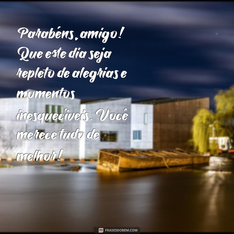 mensagem feliz aniversário para amigo Parabéns, amigo! Que este dia seja repleto de alegrias e momentos inesquecíveis. Você merece tudo de melhor!