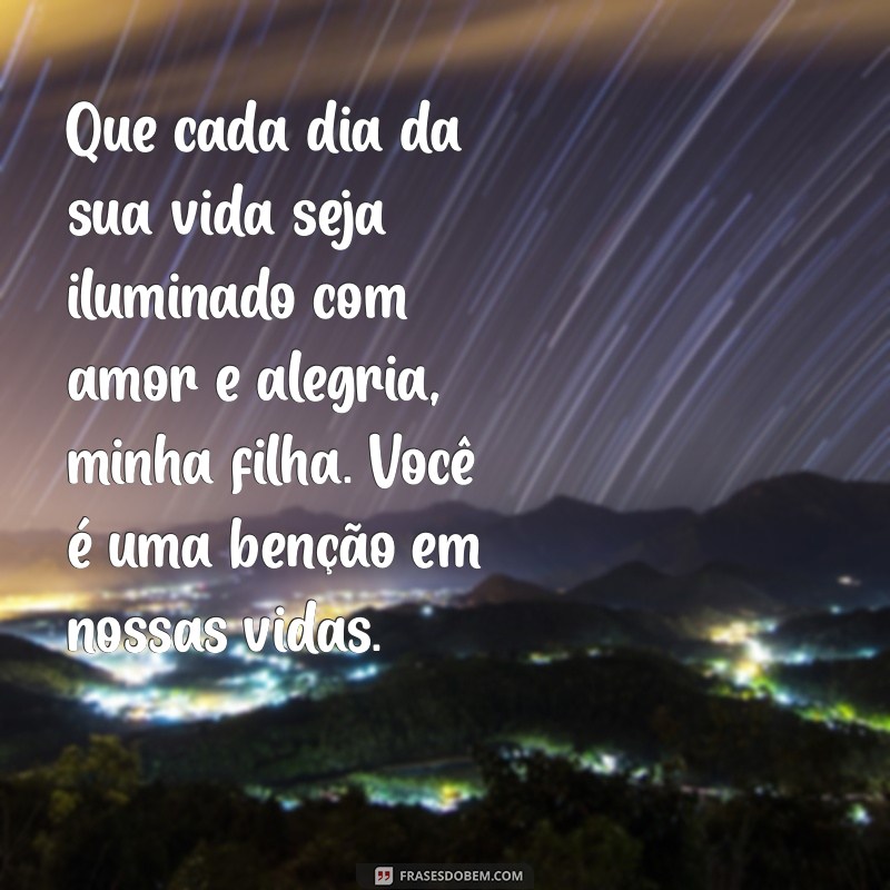 mensagem de benção para filha Que cada dia da sua vida seja iluminado com amor e alegria, minha filha. Você é uma benção em nossas vidas.