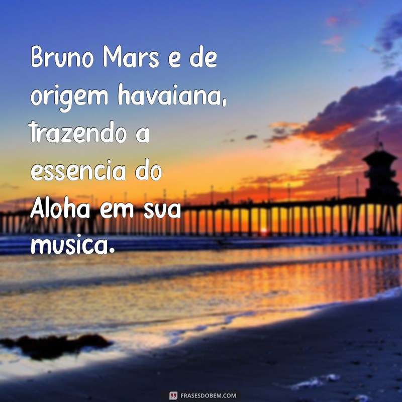 nacionalidade de bruno mars Bruno Mars é de origem havaiana, trazendo a essência do Aloha em sua música.