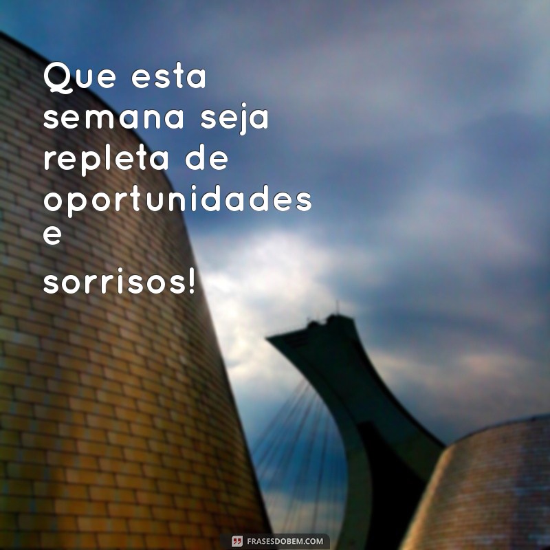 frases de ótima semana Que esta semana seja repleta de oportunidades e sorrisos!