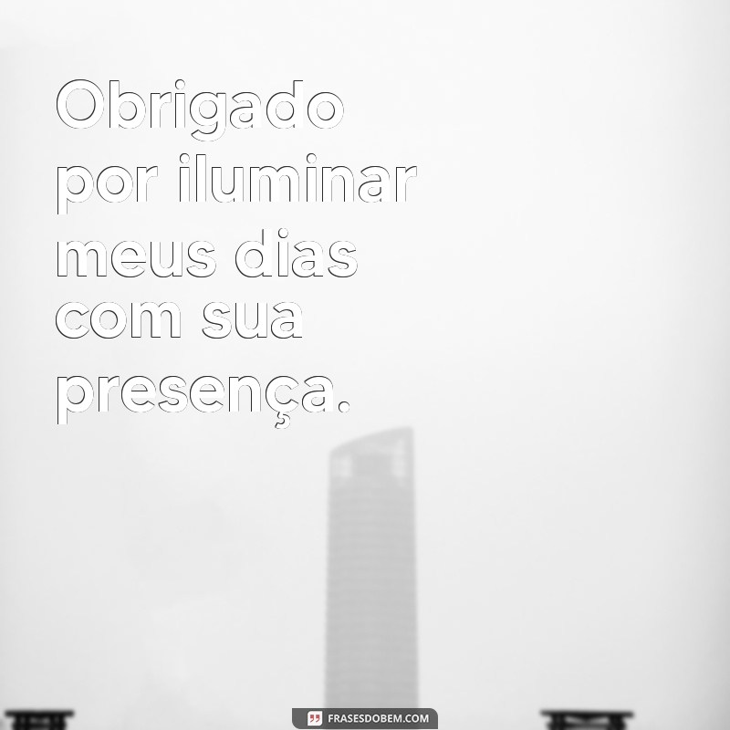 frases obrigado Obrigado por iluminar meus dias com sua presença.