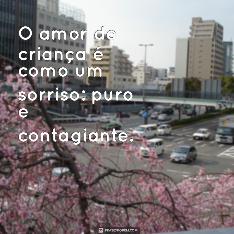 amor de criança frases O amor de criança é como um sorriso: puro e contagiante.