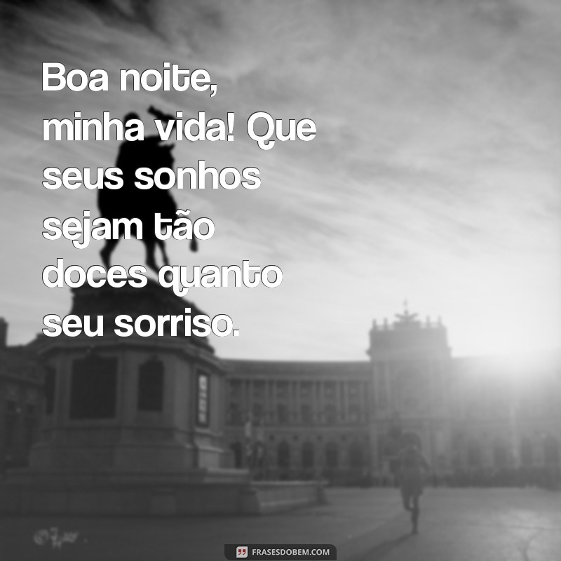 boa noite minha vida Boa noite, minha vida! Que seus sonhos sejam tão doces quanto seu sorriso.